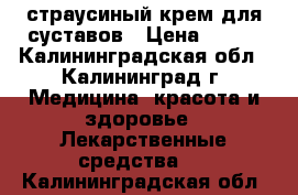 страусиный крем для суставов › Цена ­ 200 - Калининградская обл., Калининград г. Медицина, красота и здоровье » Лекарственные средства   . Калининградская обл.